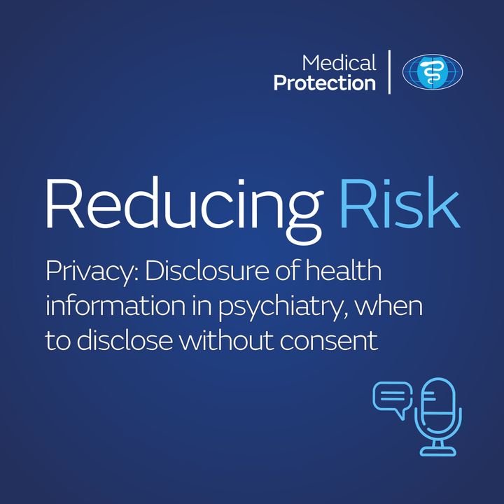 Reducing Risk - Episode 13 - Privacy: Disclosure of health information in psychiatry, when to disclose without consent
