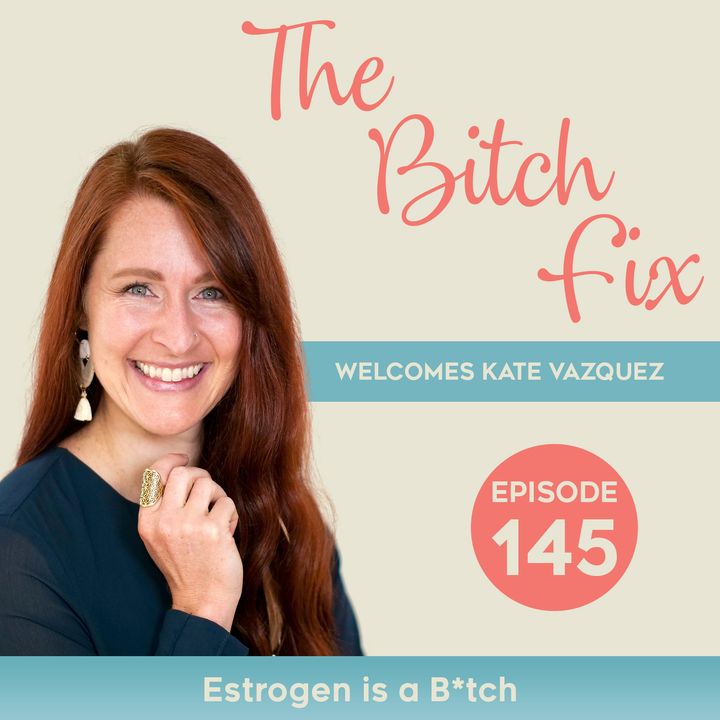 Ep 145 Estrogen Is a B*tch w/ Kate Vazquez