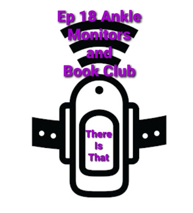 Ep18 Ankle Monitors and Book Club