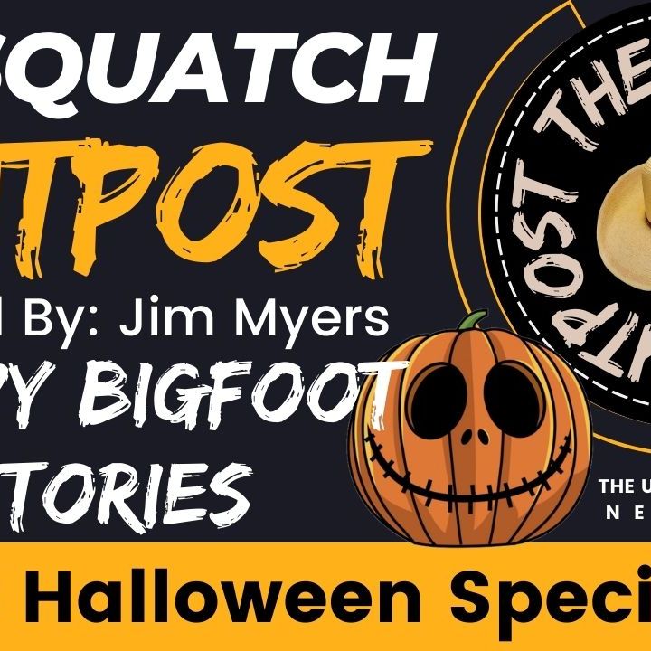 The Sasquatch Outpost #36 Halloween Special: Spooky Bigfoot Stories