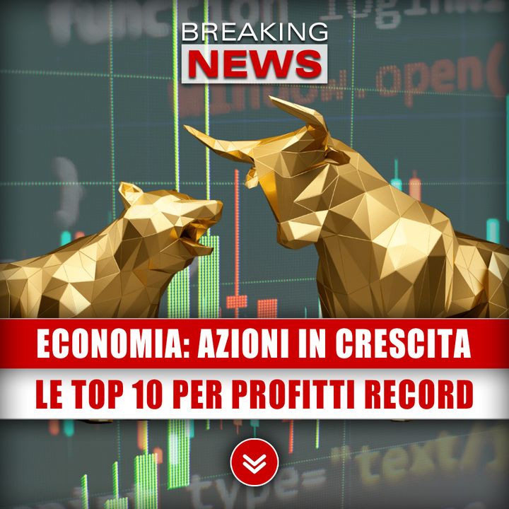 Economia, Azioni In Crescita: Le Top 10 Per Profitti Record! 