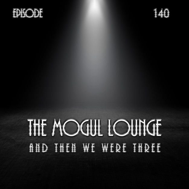 The Mogul Lounge Episode 140: And Then We Were Three
