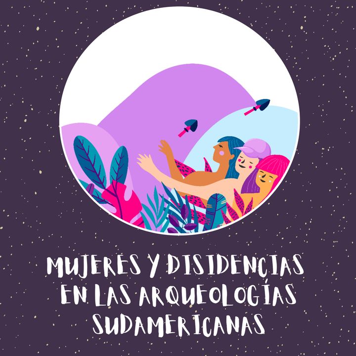 Podcast N°3. Mujeres y Disidencias en las Arqueologías Sudamericanas