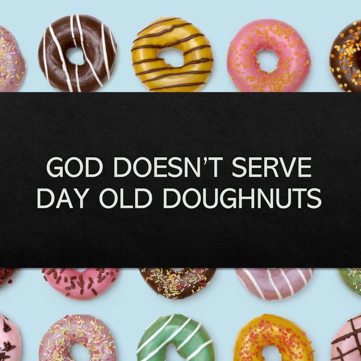 God doesn't serve day old doughnuts