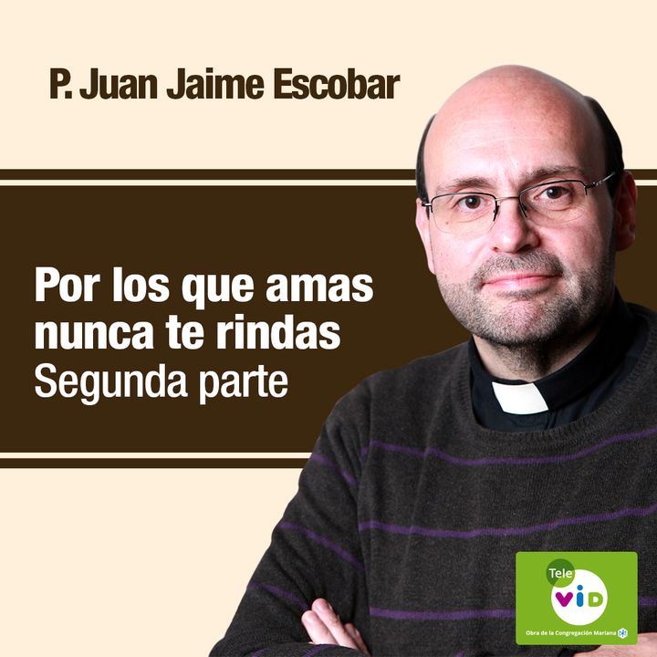 Por los que amas nunca te rindas, Segunda parte, Padre Juan Jaime Escobar