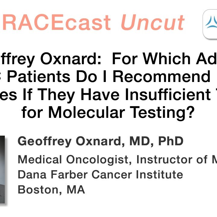 Dr. Geoffrey Oxnard: For Which Advanced NSCLC Patients Do I Recommend Repeat Biopsies If They Have Insufficient Tissue for Molecular Testing