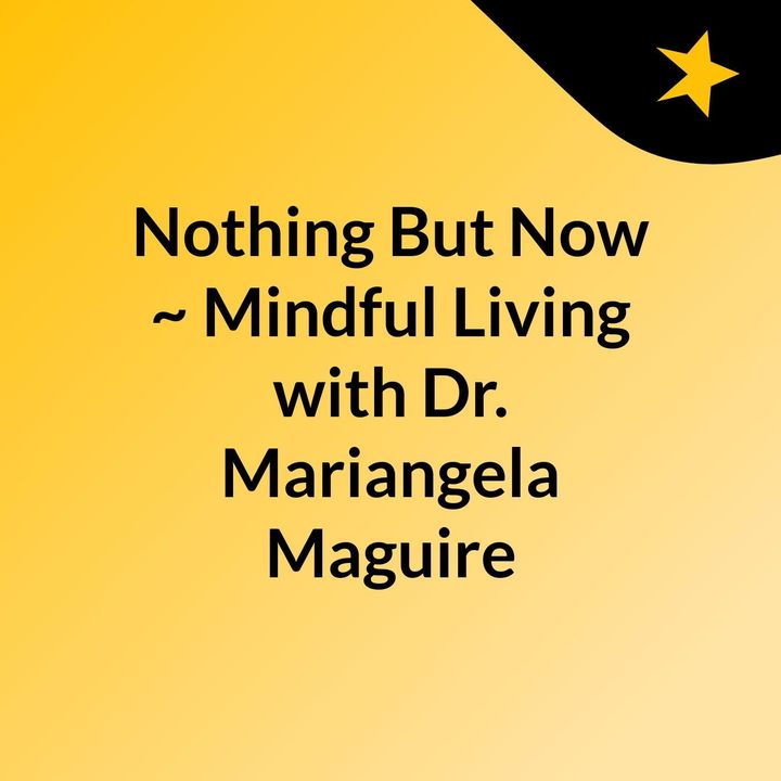 Nothing But Now ~ Mindful Living with Dr. Mariangela Maguire