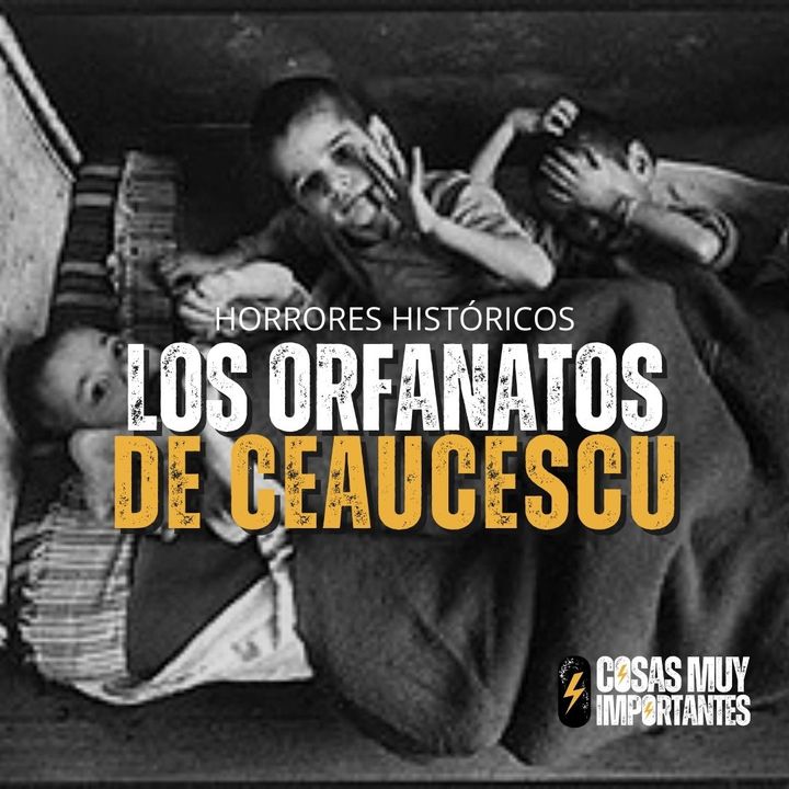 E129 • Los orfanatos de Ceaucescu • Cosas Muy Importantes
