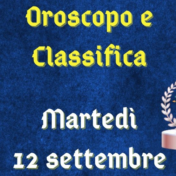 Oroscopo e classifica di martedì 12 settembre 2023: spiragli per il Leone, Scorpione fuori contesto