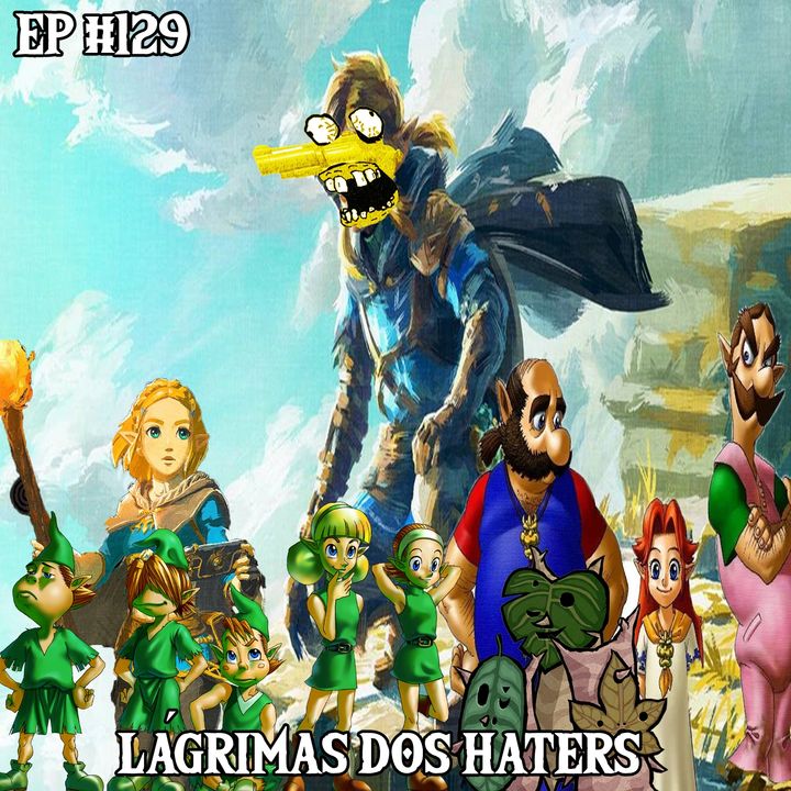 Episódio #129 - (Zelda) Lágrimas dos Haters