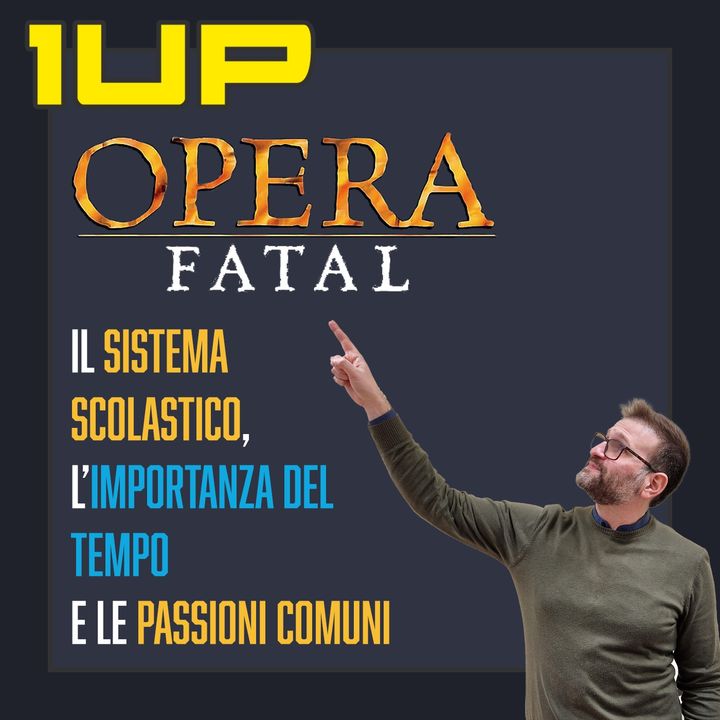 1UP - Ep. 10: Opera Fatal, il sistema scolastico, l'importanza del tempo e le passioni comuni