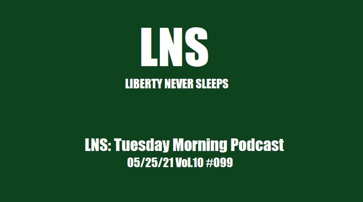 LNS: Tuesday Morning Podcast 05/25/21 Vol.10 #099