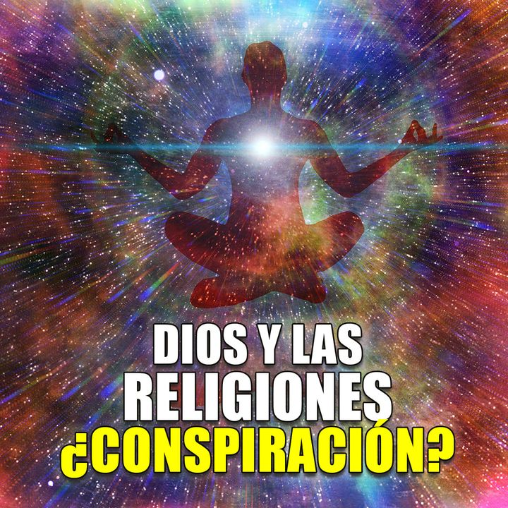 Dios y las religiones, ¿Conspiración? #19