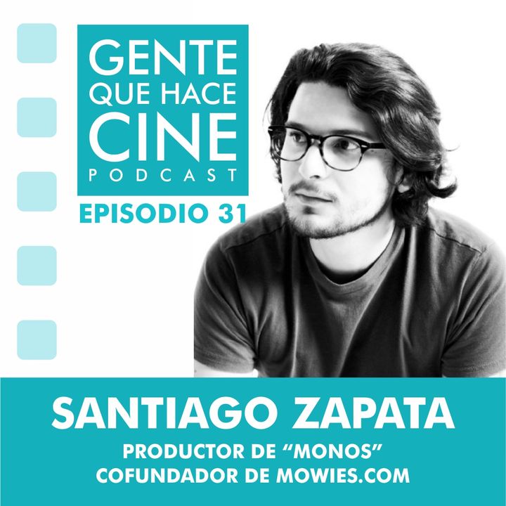 EP31: CINE - PRODUCCIÓN Y DISTRIBUCIÓN (SANTIAGO ZAPATA: Productor de "Monos" y cofundador de mowies.com)