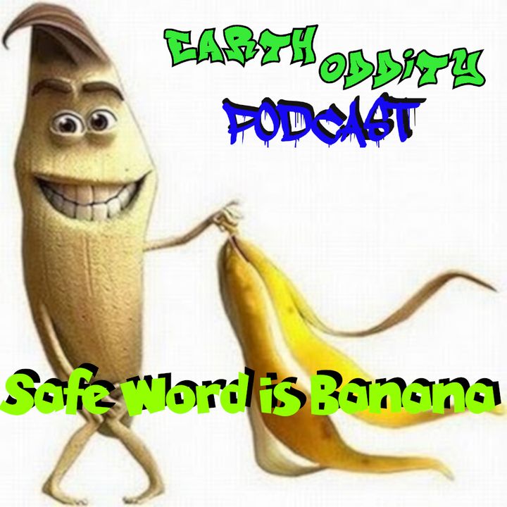 Earth Oddity 107: Safe Word is Banana