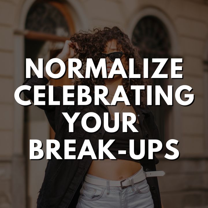 Normalize Celebrating Your Break-Ups