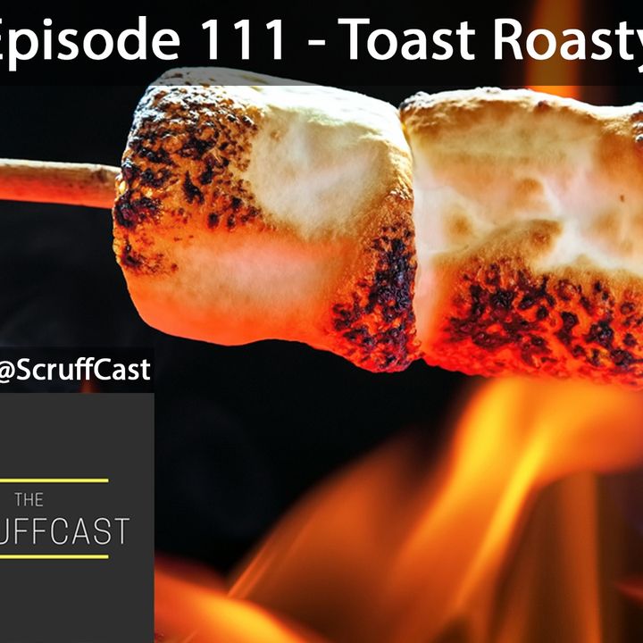 Toasty Roasty - ScruffCast Ep. 111