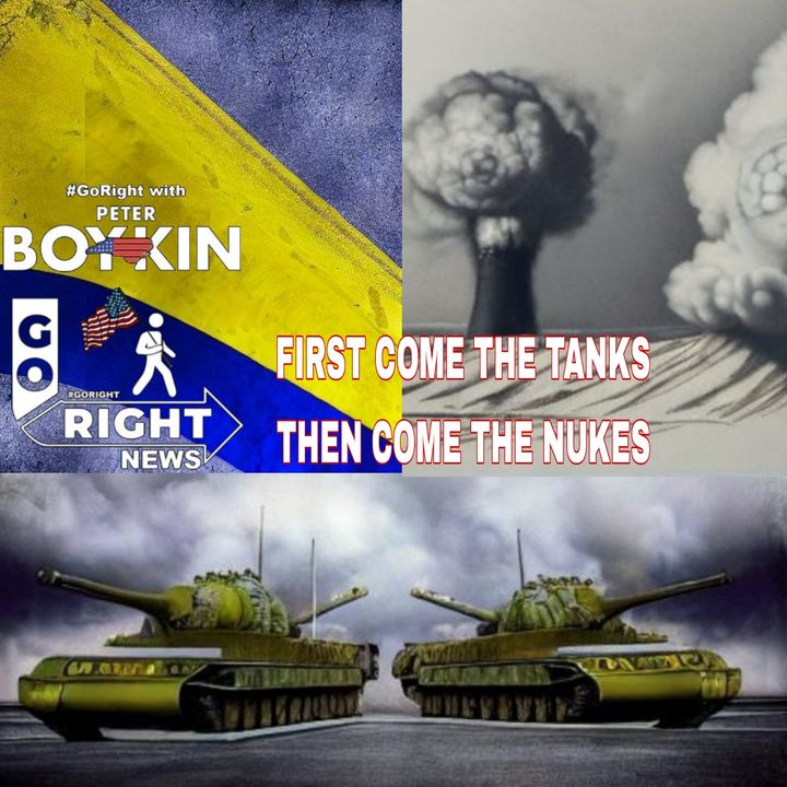 FIRST COME THE TANKS THEN COME THE NUKES #GoRight News with Peter Boykin
