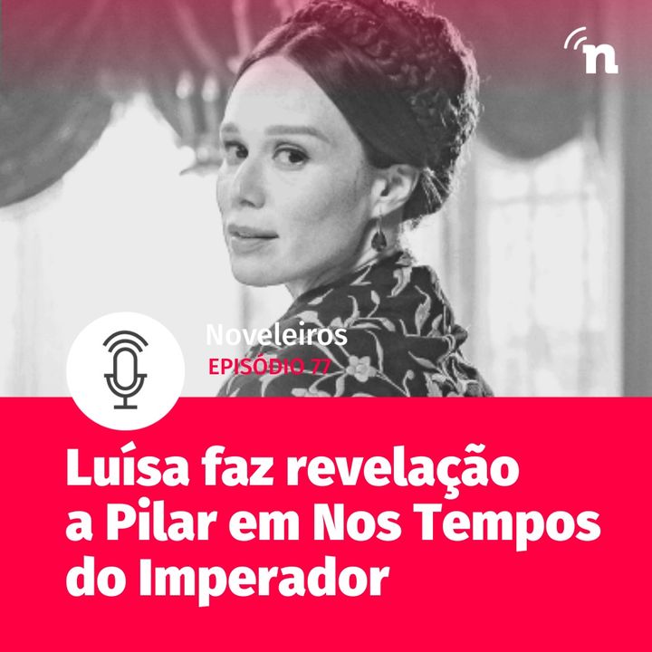 #77 - Luísa faz grande revelação a Pilar em Nos Tempos do Imperador