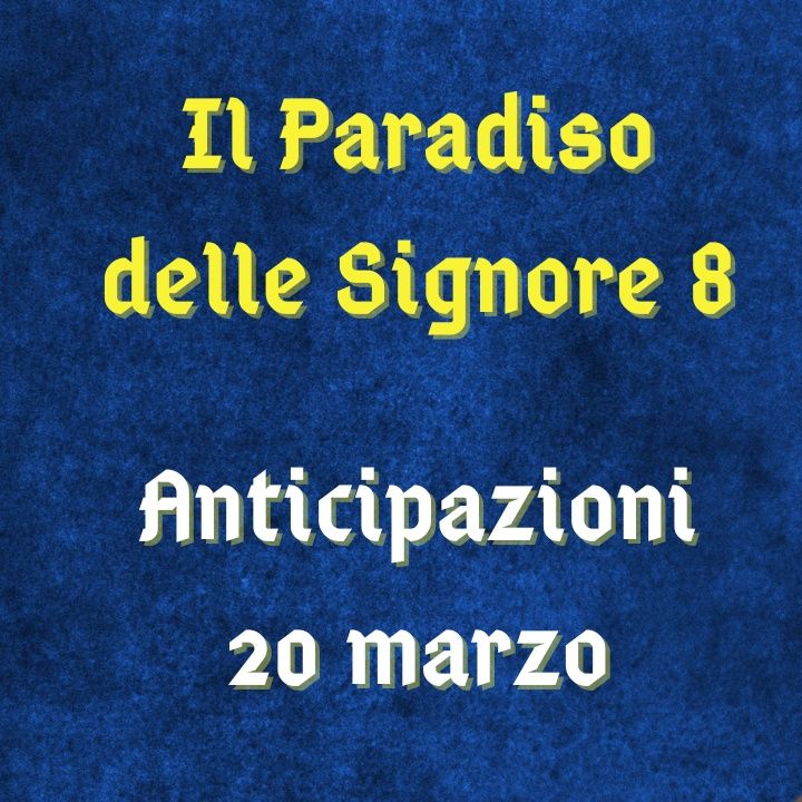 Il Paradiso delle Signore 8, anticipazioni 20 marzo 2024: Matteo svela a Maria di aver ingannato Marcello