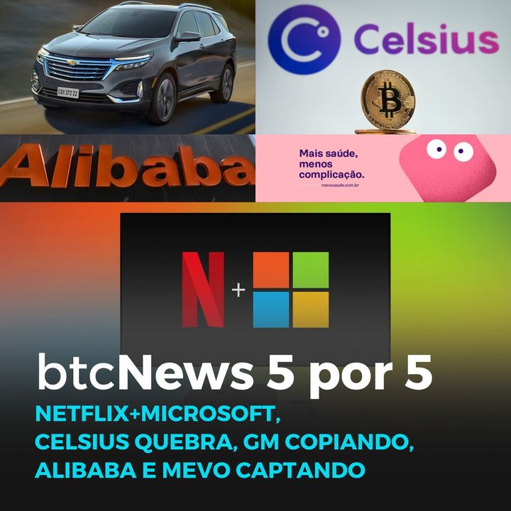 BTC News 5 por 5 - Celsius quebra, Netflix + Microsoft, GM copiando, Alibaba e Mevo captando