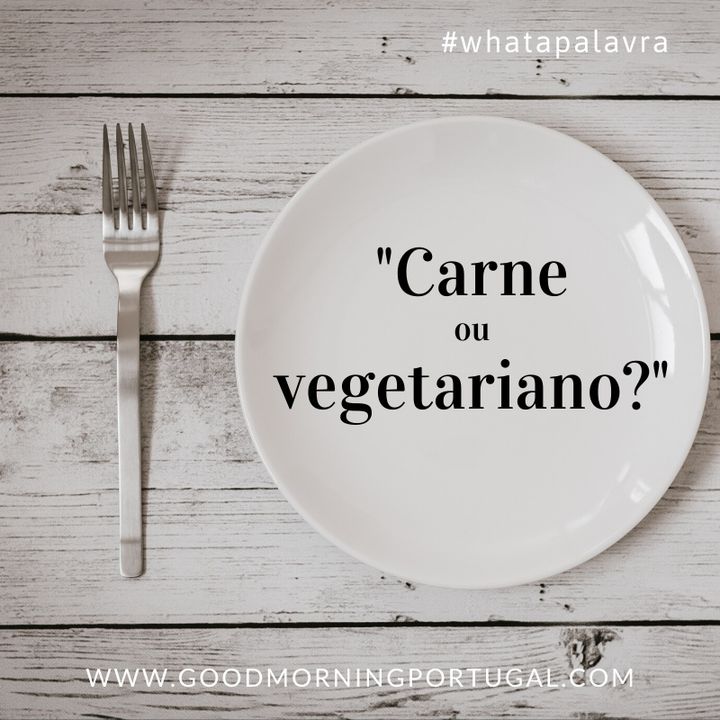 Good Morning Portugal! What a Palavra? "Carne ou Vegetariano?"