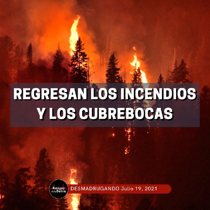 44. Regresan Los Incendios Y Los Cubrebocas | DESMADRUGANDO Julio 18, 2021