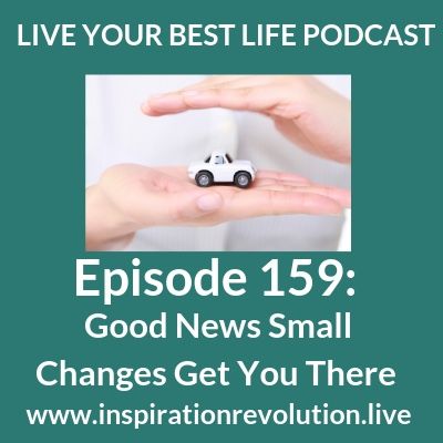Ep 159 - Good News Small Changes Get You There