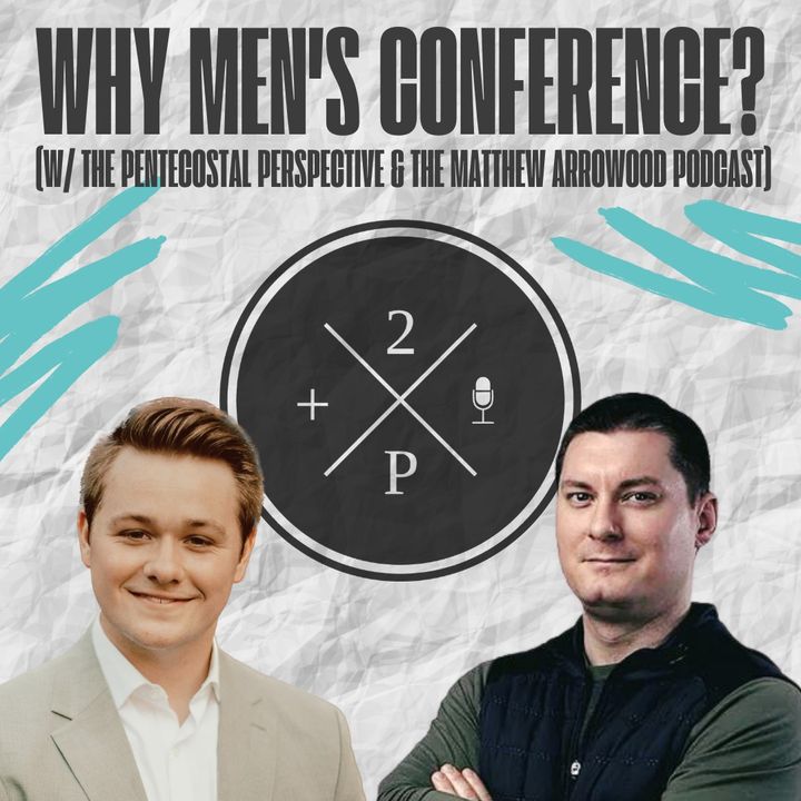 Why Men's Conference? (w/ The Pentecostal Perspective & The Matthew Arrowood Podcast)