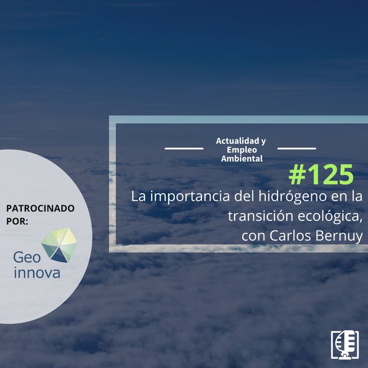 La importancia del hidrógeno en la transición ecológica, con Carlos Bernuy #125