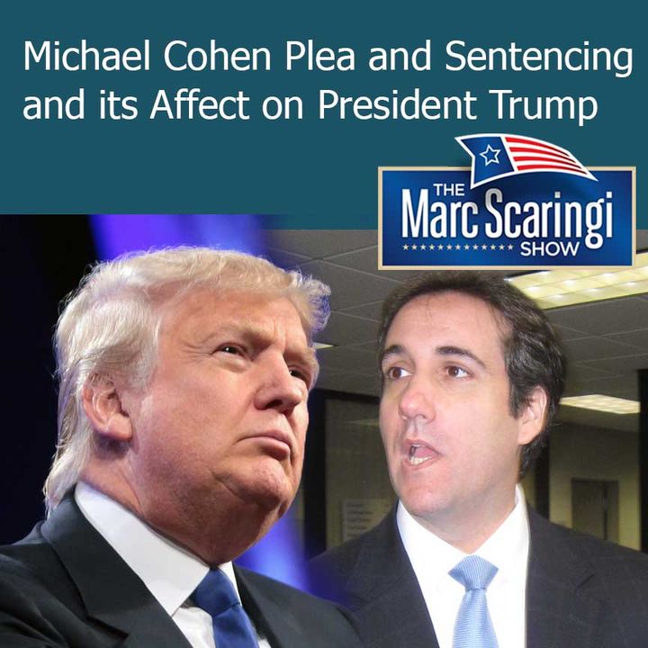 The Marc Scaringi Show_2018-12-15 Michael Cohen Plea and  Sentencing and its Affect on President Trump