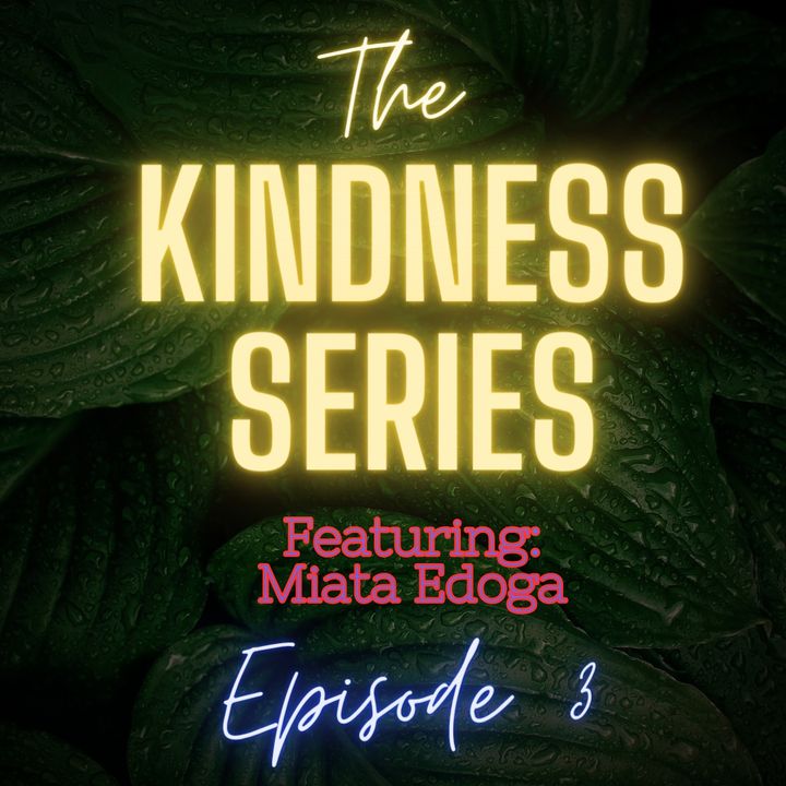 Ep 3: The Kindness Series Featuring Miata Edoga