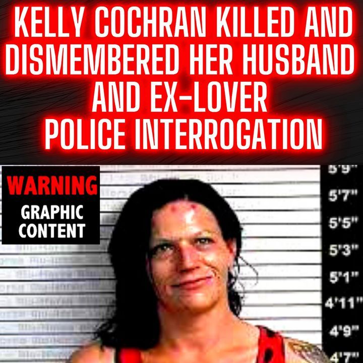 Kelly Cochran | Killed and Dismembered her Husband and Ex-Lover | Police Interrogation