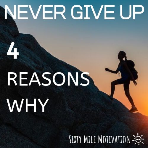 NEVER GIVE UP: 4 REASONS WHY