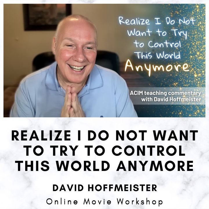 Realize I do not want to try to control this world anymore - Online Movie Workshop with David Hoffmeister