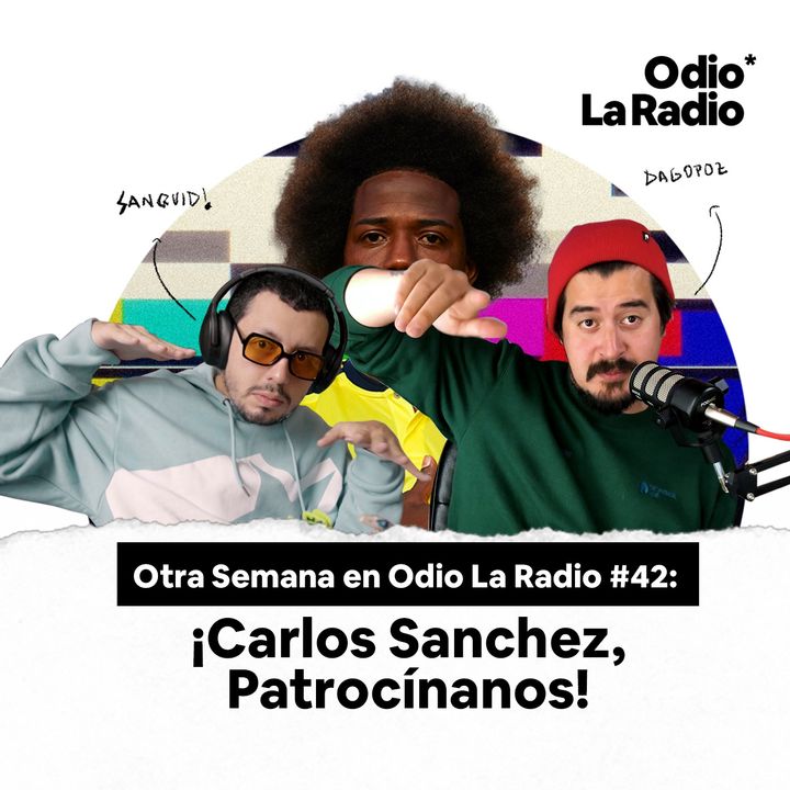 Otra Semana en Odio La Radio #42: ¡Carlos Sanchez, Patrocínanos!