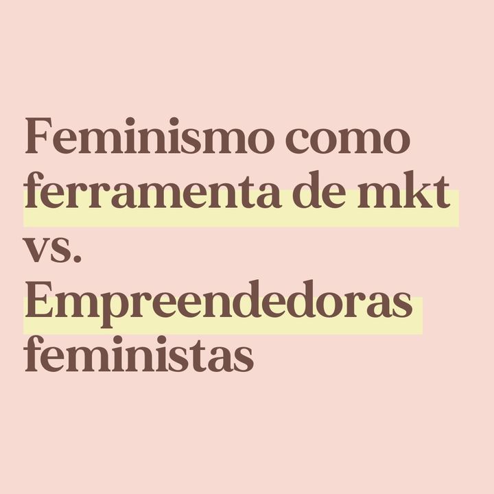 O feminismo como ferramenta de marketing vs empreendedoras feministas