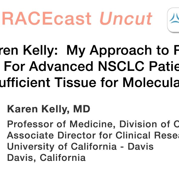 Dr. Karen Kelly: My Approach to Repeat Biopsies For Advanced NSCLC Patients Who Have Insufficient Tissue for Molecular Testing