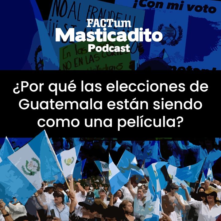 Masticadito Podcast T1 EP6: ¿Por qué las elecciones de Guatemala están siendo como una película?