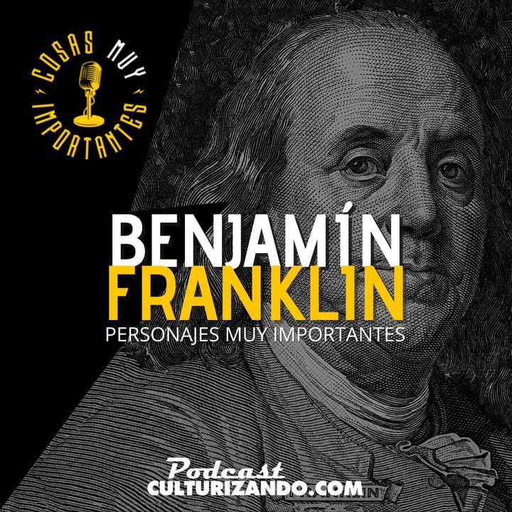 E85 • Personajes muy importantes: Benjamín Franklin  • Cosas Muy Importantes • Culturizando