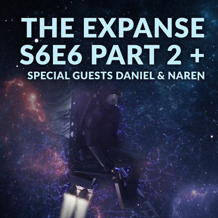 Ep. 116 - The Expanse S6E6 Part 2 + Special Guests Daniel & Naren