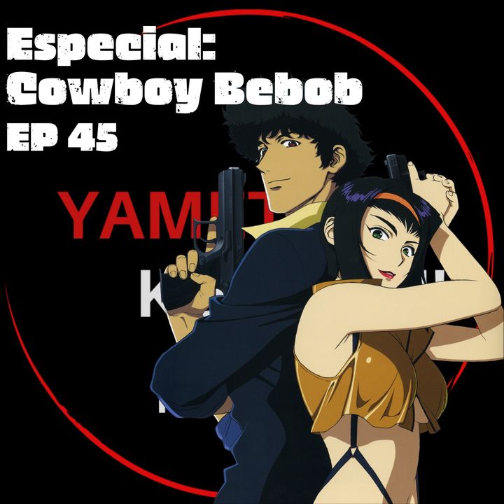 Ep 45: Especial Cowboy Bebop. "Te recomiendo un anime de culto, amiga"