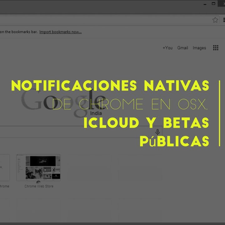 Notificaciones nativas de Chrome en OSX, betas públicas, entre otras cosas.