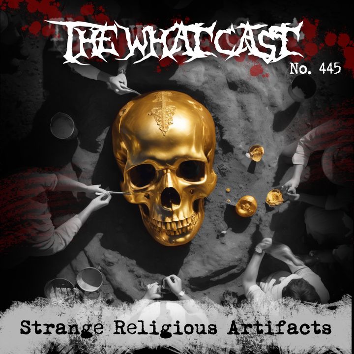 The What Cast #445 - Strange Religious Artifacts