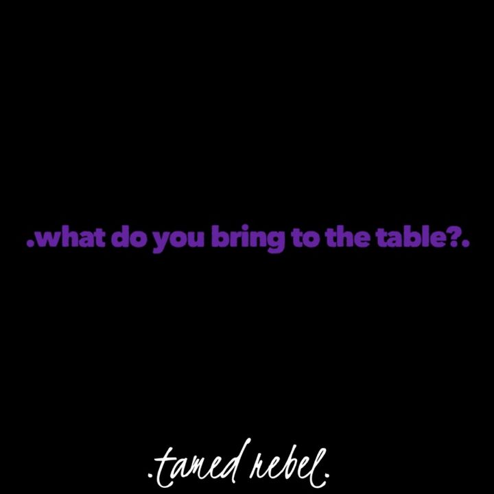 .what do you bring to the table?.