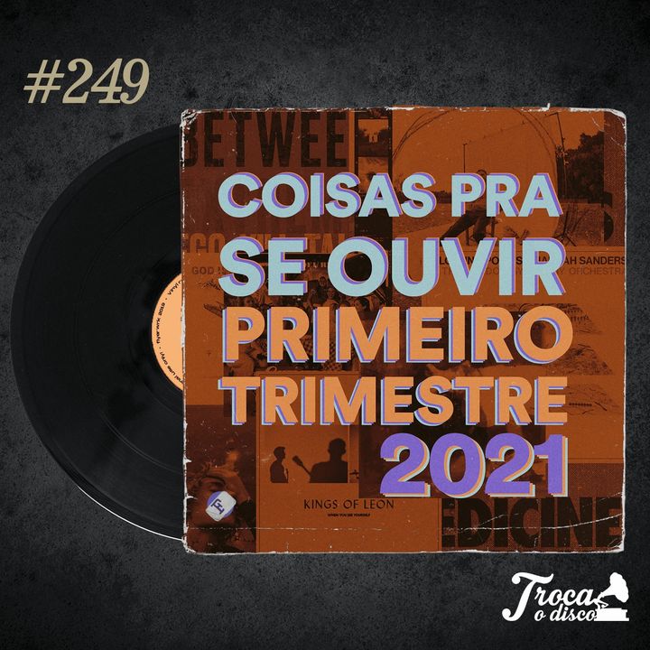 Troca o Disco #249: Coisas pra se ouvir - Primeiro Trimestre 2021