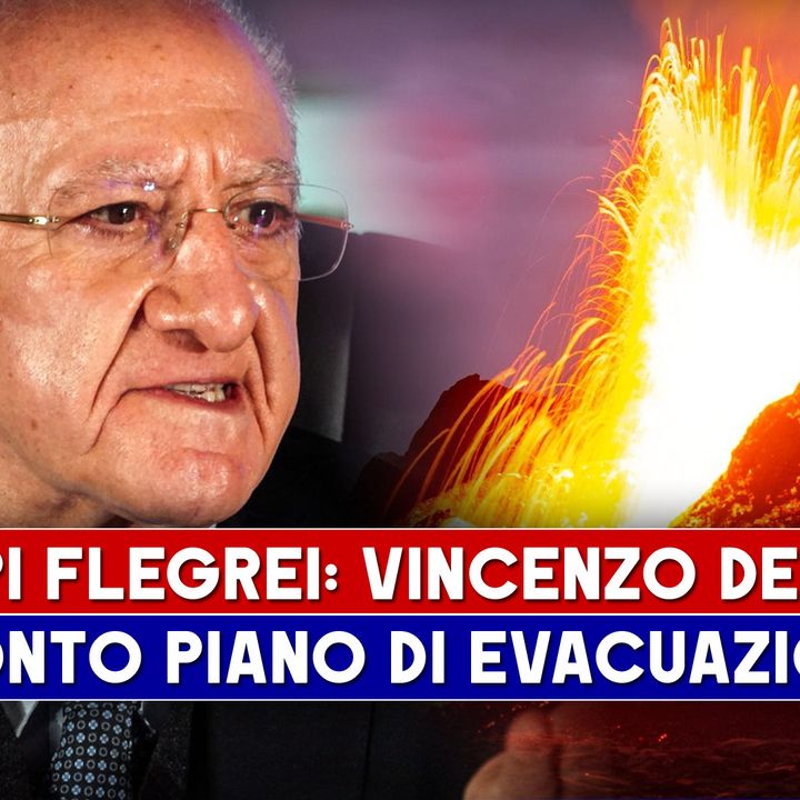 Campi Flegrei, Vincenzo De Luca: Pronto Un Piano Di Evacuazione!