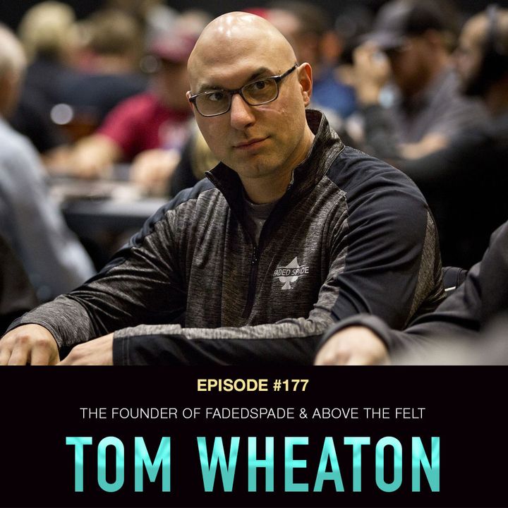 #177 Tom Wheaton: Round 2 w/ The Founder of FadedSpade & Above the Felt