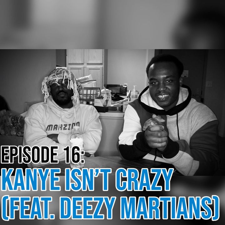 Episode 16: Kanye Isn't Crazy (Feat. Deezy Martians)