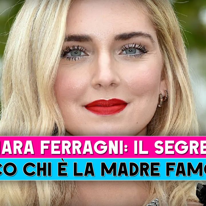 Chiara Ferragni, Il Segreto: Ecco Chi E' La Mamma Famosa!